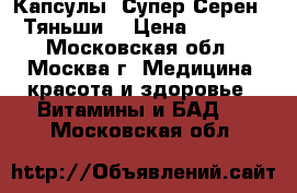 Капсулы “Супер Серен“ “Тяньши“ › Цена ­ 2 470 - Московская обл., Москва г. Медицина, красота и здоровье » Витамины и БАД   . Московская обл.